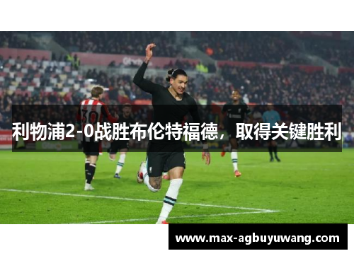 利物浦2-0战胜布伦特福德，取得关键胜利