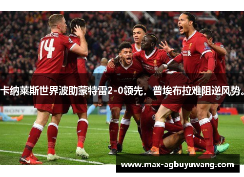 卡纳莱斯世界波助蒙特雷2-0领先，普埃布拉难阻逆风势。
